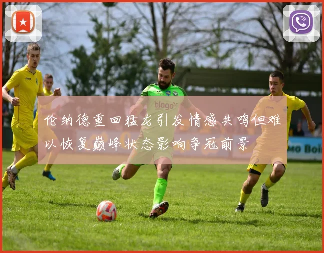 伦纳德重回猛龙引发情感共鸣但难以恢复巅峰状态影响争冠前景