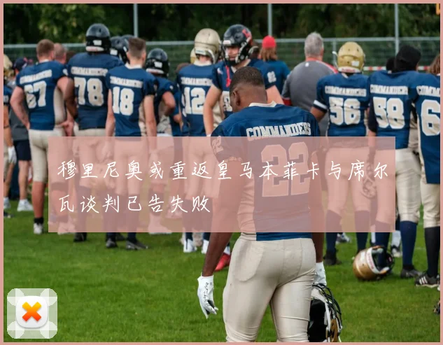 穆里尼奥或重返皇马本菲卡与席尔瓦谈判已告失败