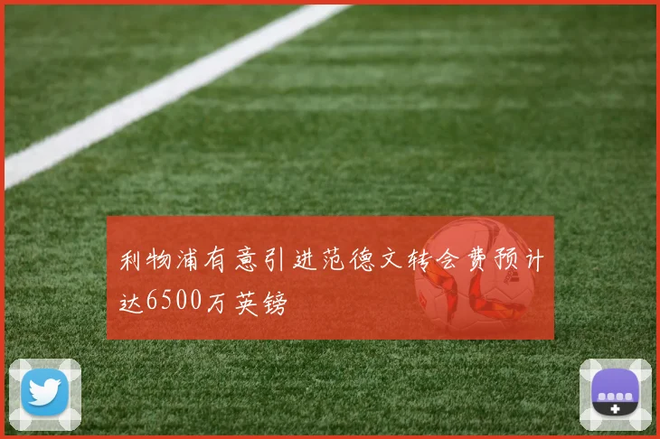利物浦有意引进范德文转会费预计达6500万英镑