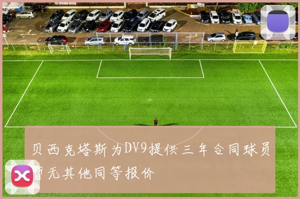 贝西克塔斯为DV9提供三年合同球员暂无其他同等报价