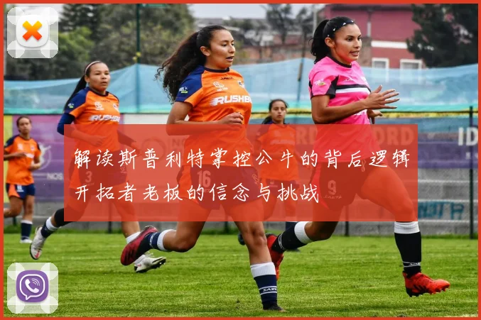 解读斯普利特掌控公牛的背后逻辑开拓者老板的信念与挑战