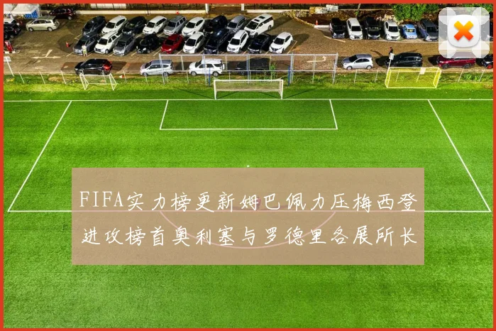 FIFA实力榜更新姆巴佩力压梅西登进攻榜首奥利塞与罗德里各展所长