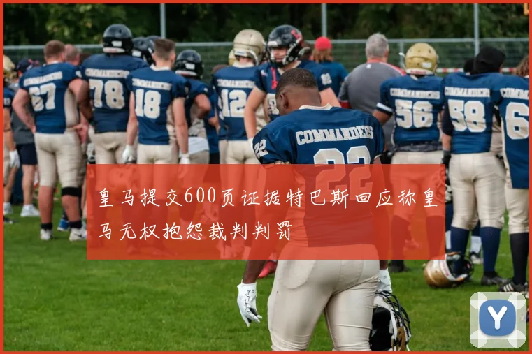 皇马提交600页证据特巴斯回应称皇马无权抱怨裁判判罚